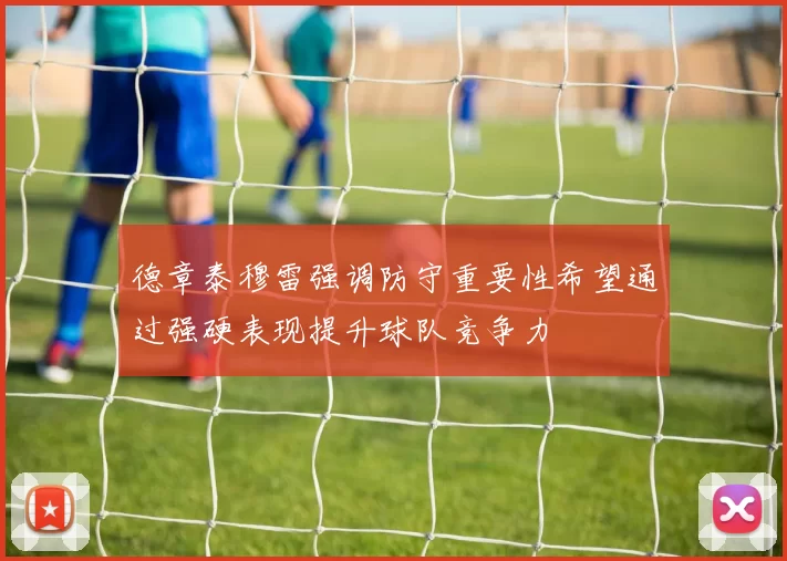德章泰穆雷强调防守重要性希望通过强硬表现提升球队竞争力