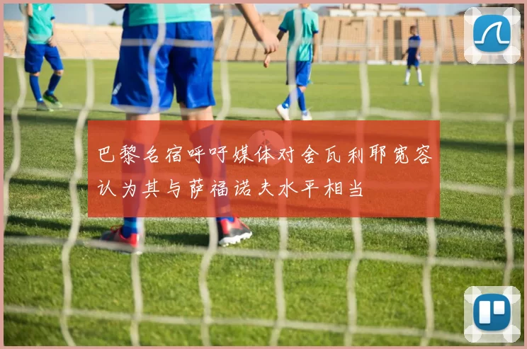巴黎名宿呼吁媒体对舍瓦利耶宽容认为其与萨福诺夫水平相当