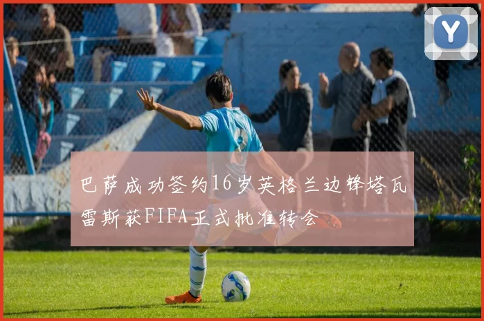 巴萨成功签约16岁英格兰边锋塔瓦雷斯获FIFA正式批准转会