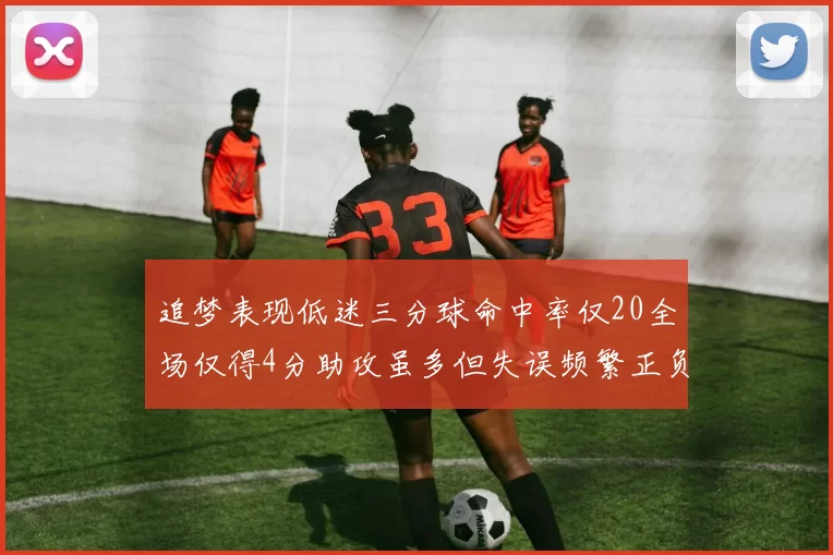 追梦表现低迷三分球命中率仅20全场仅得4分助攻虽多但失误频繁正负值惨淡