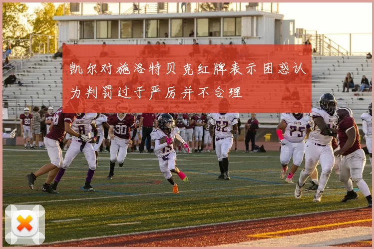 凯尔对施洛特贝克红牌表示困惑认为判罚过于严厉并不合理