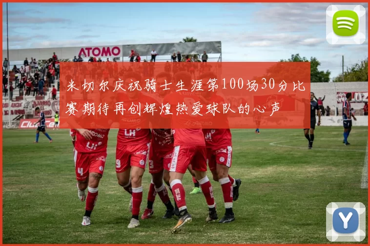 米切尔庆祝骑士生涯第100场30分比赛期待再创辉煌热爱球队的心声
