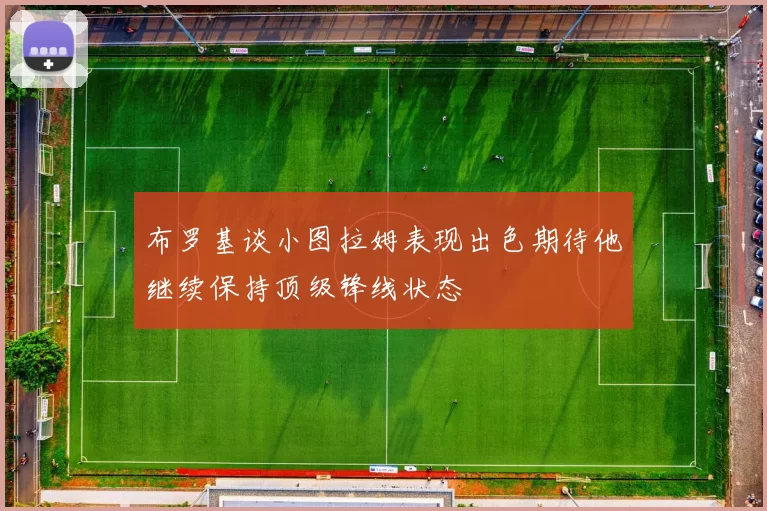 布罗基谈小图拉姆表现出色期待他继续保持顶级锋线状态