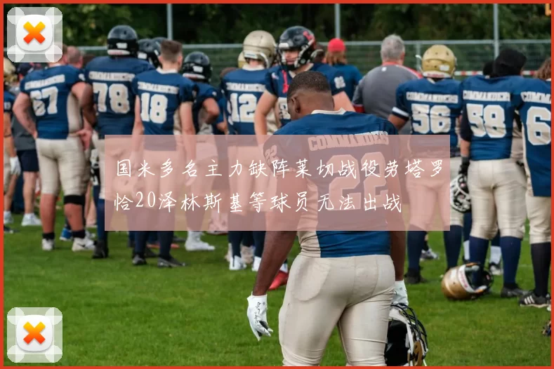 国米多名主力缺阵莱切战役劳塔罗恰20泽林斯基等球员无法出战