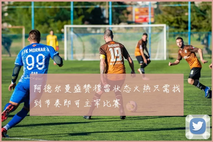 阿德尔曼盛赞穆雷状态火热只需找到节奏即可主宰比赛