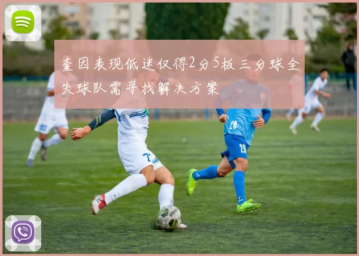 奎因表现低迷仅得2分5板三分球全失球队需寻找解决方案
