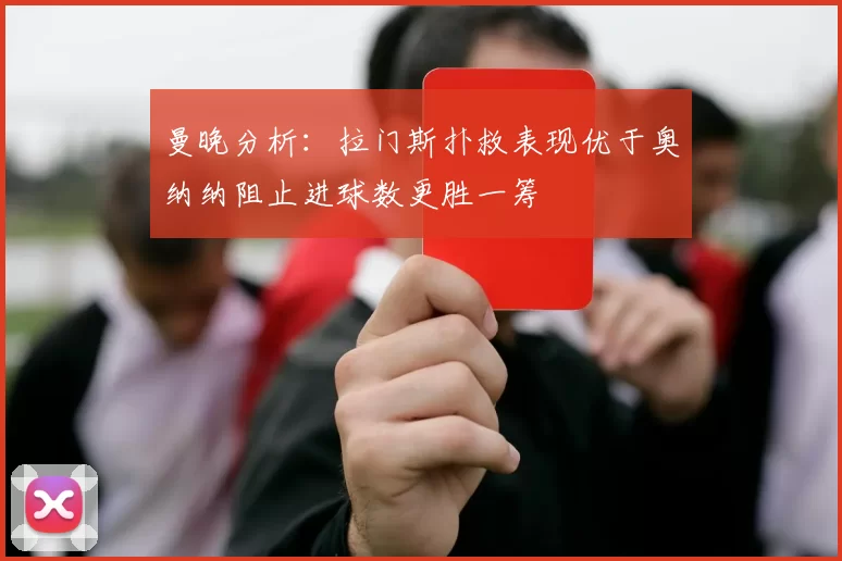 曼晚分析：拉门斯扑救表现优于奥纳纳阻止进球数更胜一筹